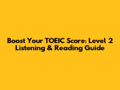 Boost Your TOEIC Score: Level 2 Listening & Reading Guide