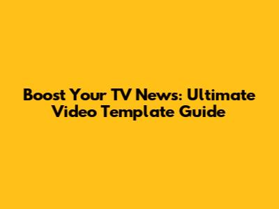 Boost Your TV News: Ultimate Video Template Guide