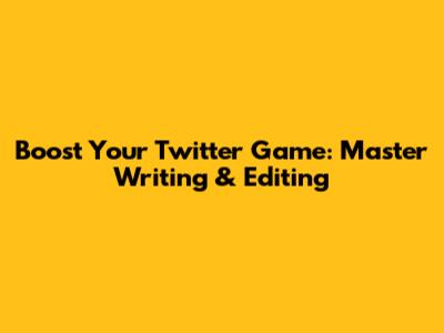 Boost Your Twitter Game: Master Writing & Editing