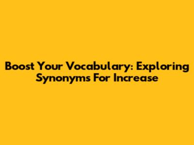 Boost Your Vocabulary: Exploring Synonyms For 'Increase'
