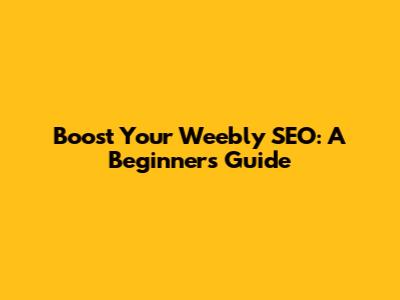 Boost Your Weebly SEO: A Beginner's Guide