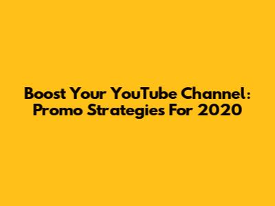Boost Your YouTube Channel: Promo Strategies For 2020