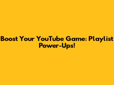 Boost Your YouTube Game: Playlist Power-Ups!