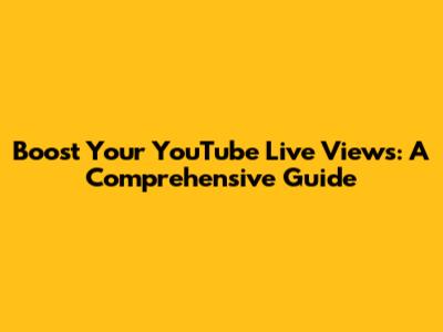 Boost Your YouTube Live Views: A Comprehensive Guide
