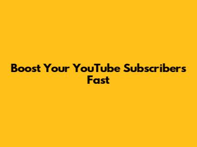 Boost Your YouTube Subscribers Fast