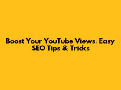 Boost Your YouTube Views: Easy SEO Tips & Tricks