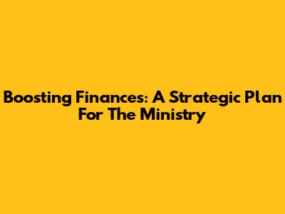 Boosting Finances: A Strategic Plan For The Ministry