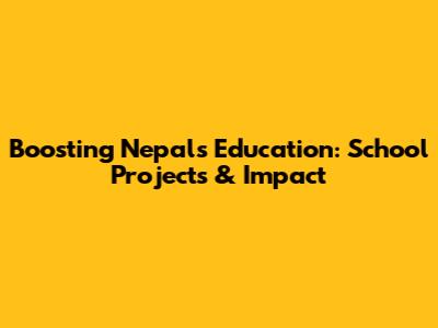 Boosting Nepal's Education: School Projects & Impact