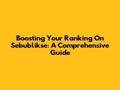 Boosting Your Ranking On Sebublikse: A Comprehensive Guide