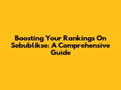 Boosting Your Rankings On Sebublikse: A Comprehensive Guide