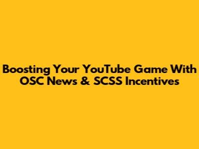 Boosting Your YouTube Game With OSC News & SCSS Incentives