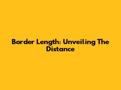 Border Length: Unveiling The Distance