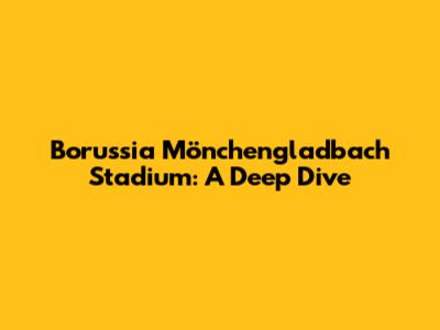Borussia Mönchengladbach Stadium: A Deep Dive
