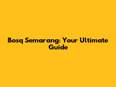 Bosq Semarang: Your Ultimate Guide