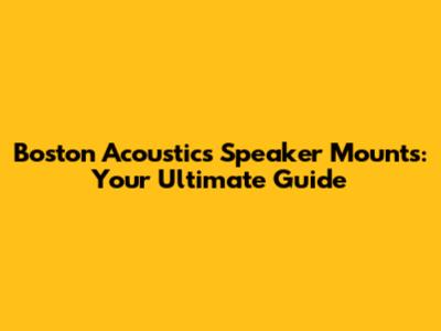 Boston Acoustics Speaker Mounts: Your Ultimate Guide