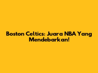 Boston Celtics: Juara NBA Yang Mendebarkan!