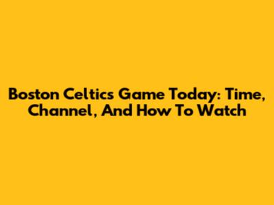 Boston Celtics Game Today: Time, Channel, And How To Watch