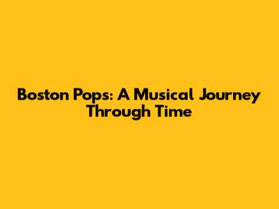 Boston Pops: A Musical Journey Through Time