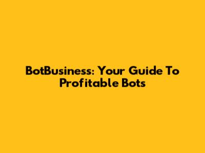 BotBusiness: Your Guide To Profitable Bots