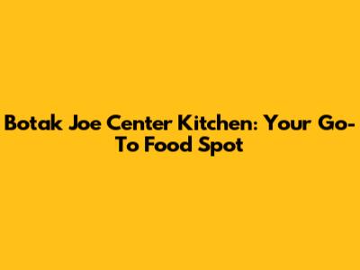 Botak Joe Center Kitchen: Your Go-To Food Spot