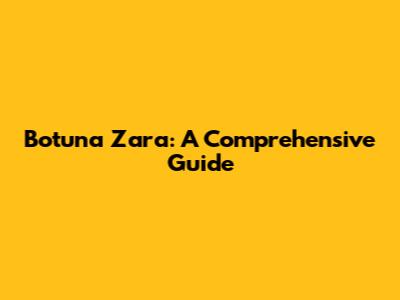 Botuna Zara: A Comprehensive Guide