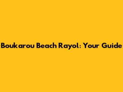 Boukarou Beach Rayol: Your Guide