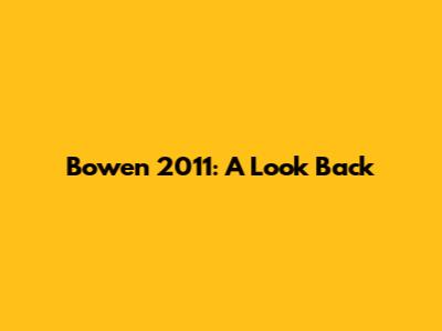 Bowen 2011: A Look Back