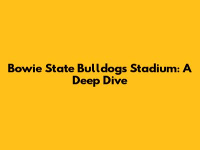 Bowie State Bulldogs' Stadium: A Deep Dive