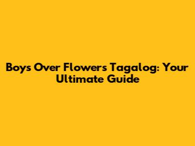 Boys Over Flowers Tagalog: Your Ultimate Guide