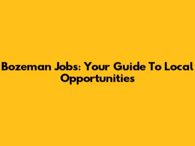 Bozeman Jobs: Your Guide To Local Opportunities
