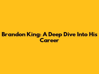 Brandon King: A Deep Dive Into His Career