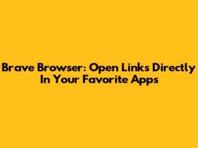 Brave Browser: Open Links Directly In Your Favorite Apps