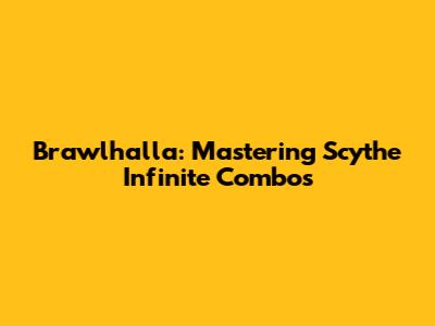 Brawlhalla: Mastering Scythe Infinite Combos