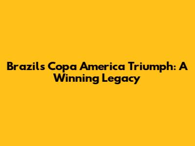 Brazil's Copa America Triumph: A Winning Legacy