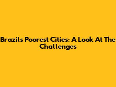 Brazil's Poorest Cities: A Look At The Challenges