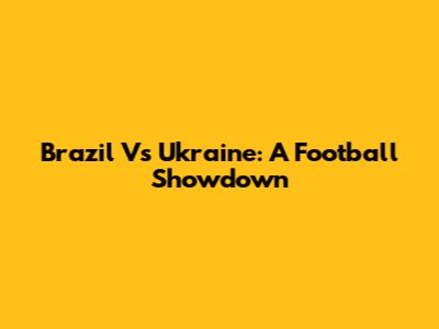 Brazil Vs Ukraine: A Football Showdown