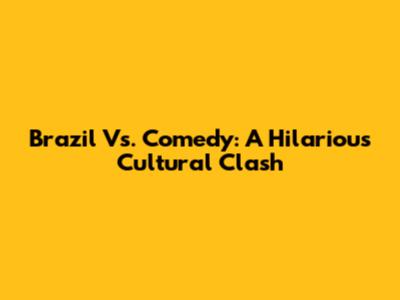 Brazil Vs. Comedy: A Hilarious Cultural Clash