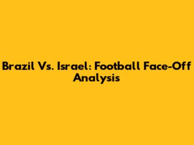 Brazil Vs. Israel: Football Face-Off Analysis