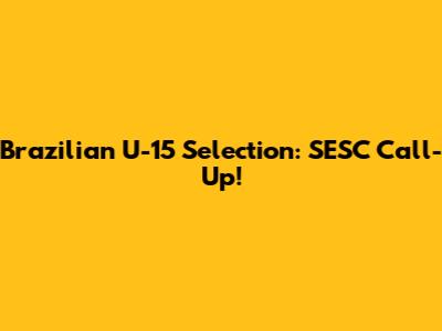 Brazilian U-15 Selection: SESC Call-Up!