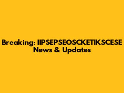 Breaking: IIPSEPSEOSCKETIKSCESE News & Updates