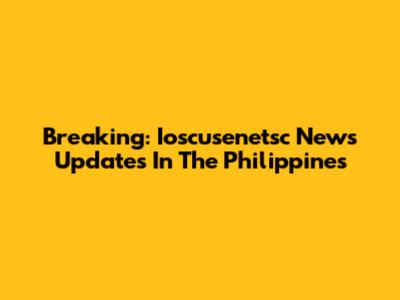 Breaking: Ioscusenetsc News Updates In The Philippines