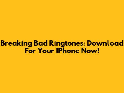 Breaking Bad Ringtones: Download For Your IPhone Now!
