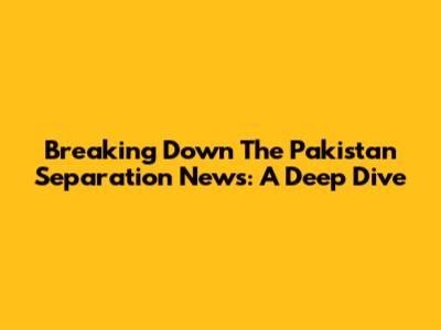 Breaking Down The Pakistan Separation News: A Deep Dive
