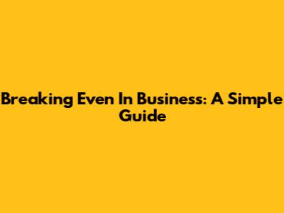 Breaking Even In Business: A Simple Guide