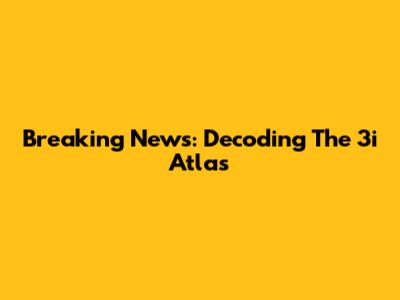 Breaking News: Decoding The 3i Atlas