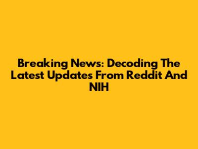 Breaking News: Decoding The Latest Updates From Reddit And NIH