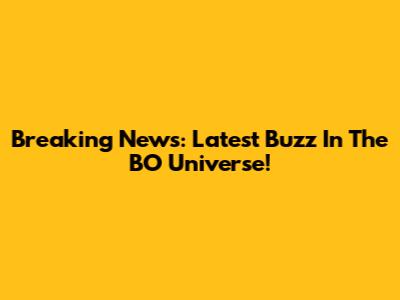 Breaking News: Latest Buzz In The BO Universe!