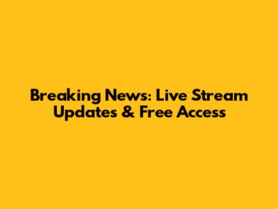 Breaking News: Live Stream Updates & Free Access