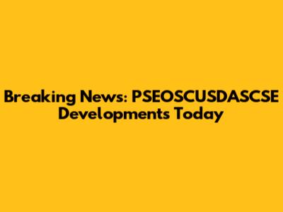 Breaking News: PSEOSCUSDASCSE Developments Today