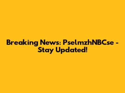 Breaking News: PselmzhNBCse - Stay Updated!